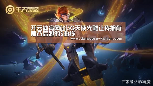 开云体育网站|5G天使光雕让我拥有前凸后翘的S曲线