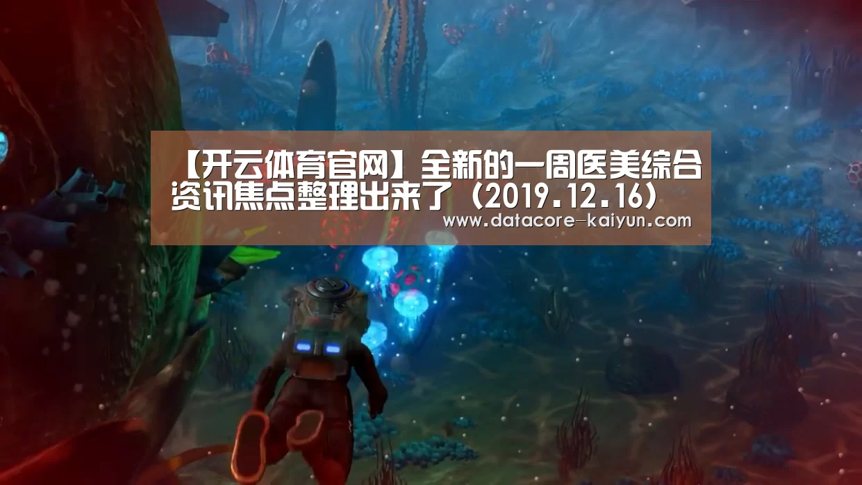 【开云体育官网】全新的一周医美综合资讯焦点整理出来了（2019.12.16）
