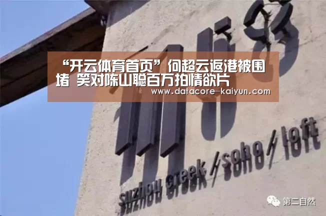“开云体育首页”何超云返港被围堵 笑对陈山聪百万拍情欲片