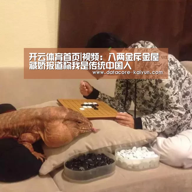 开云体育首页|视频：八两金斥金屋藏娇报道称我是传统中国人