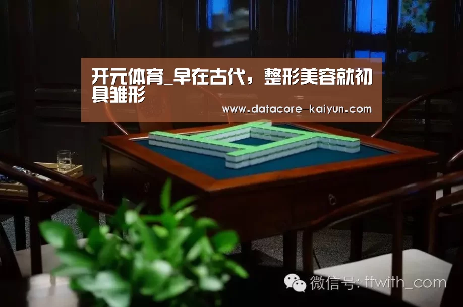 开元体育_早在古代，整形美容就初具雏形
