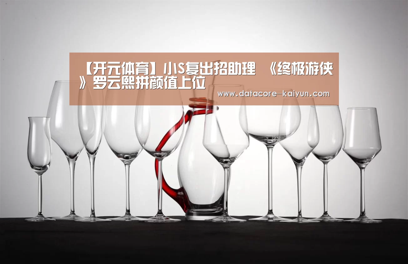 【开元体育】小S复出招助理 《终极游侠》罗云熙拼颜值上位