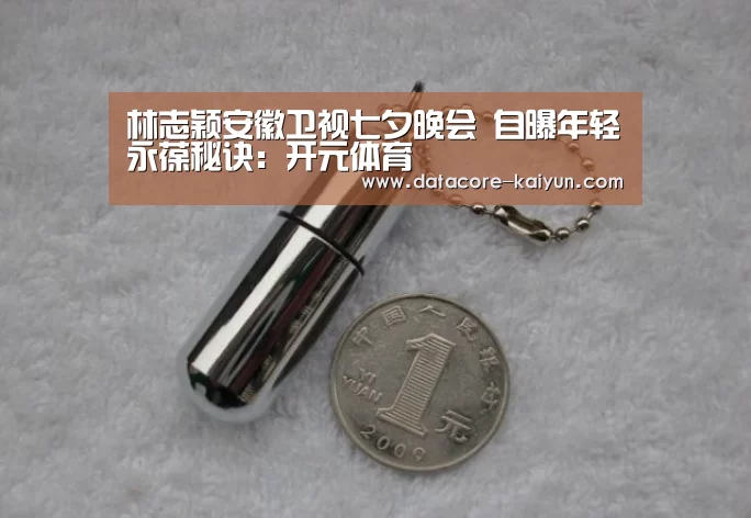 林志颖安徽卫视七夕晚会 自曝年轻永葆秘诀：开元体育