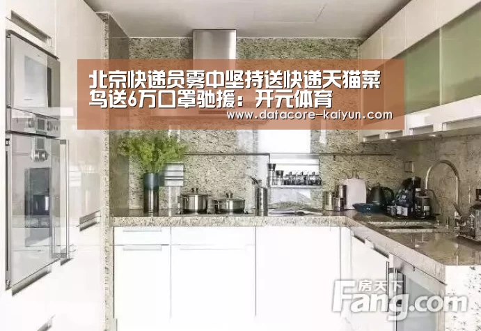 北京快递员雾中坚持送快递天猫菜鸟送6万口罩驰援：开元体育
